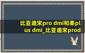 比亚迪宋pro dmi和秦plus dmi_比亚迪宋prodm-i和秦plusdmi区别